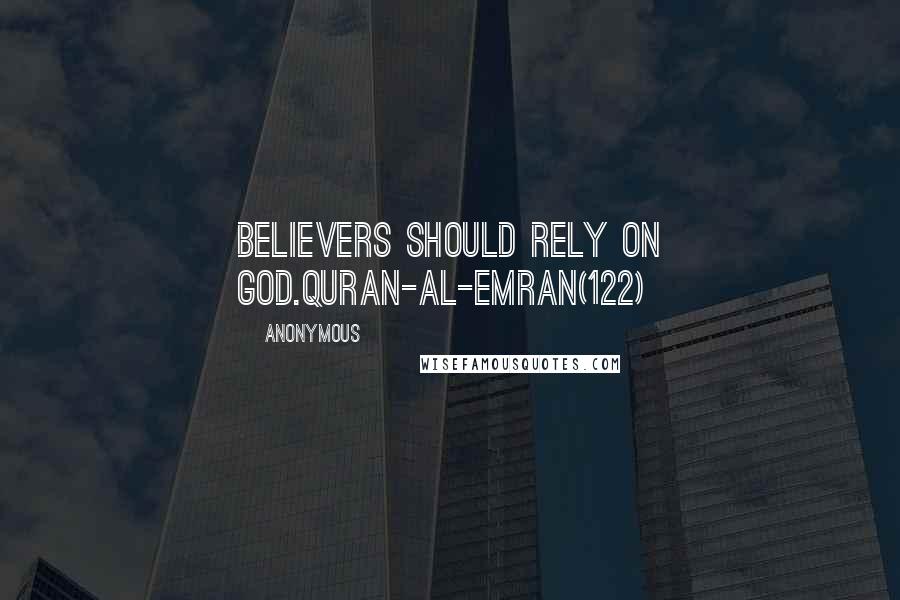 Anonymous Quotes: Believers should rely on God.Quran-Al-Emran(122)