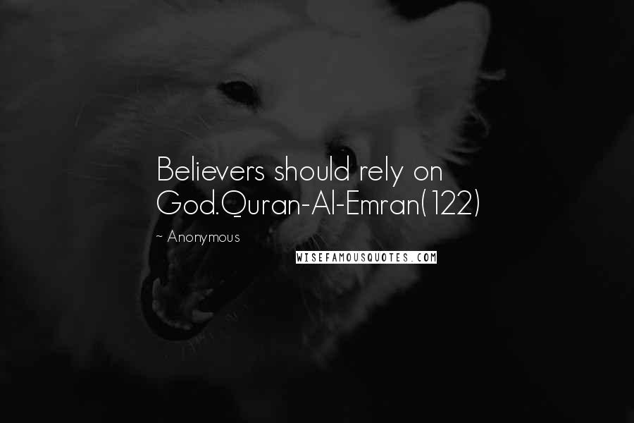 Anonymous Quotes: Believers should rely on God.Quran-Al-Emran(122)