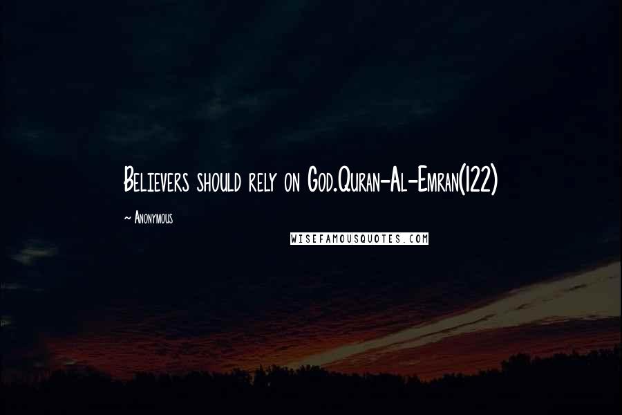 Anonymous Quotes: Believers should rely on God.Quran-Al-Emran(122)