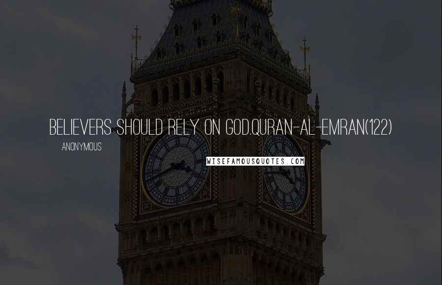 Anonymous Quotes: Believers should rely on God.Quran-Al-Emran(122)