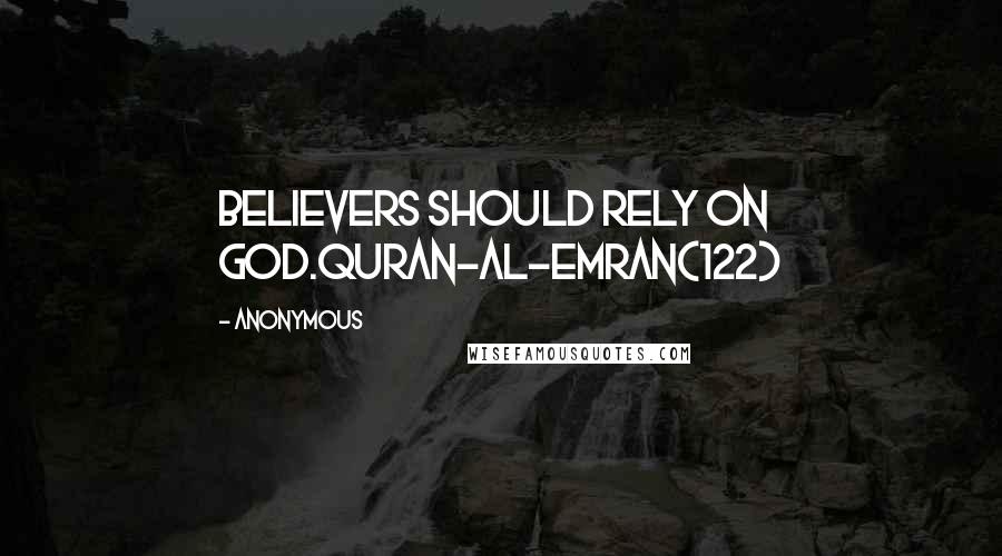 Anonymous Quotes: Believers should rely on God.Quran-Al-Emran(122)