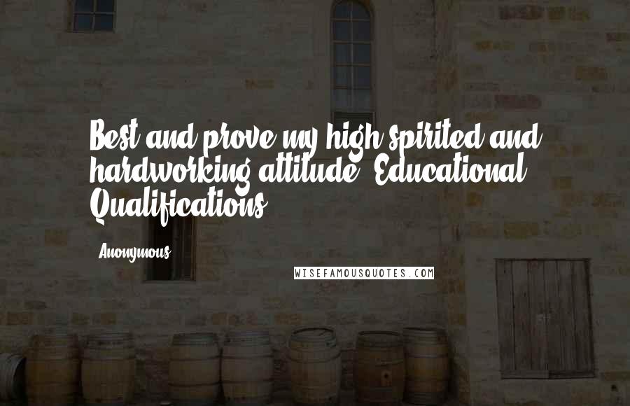 Anonymous Quotes: Best and prove my high spirited and hardworking attitude. Educational Qualifications: