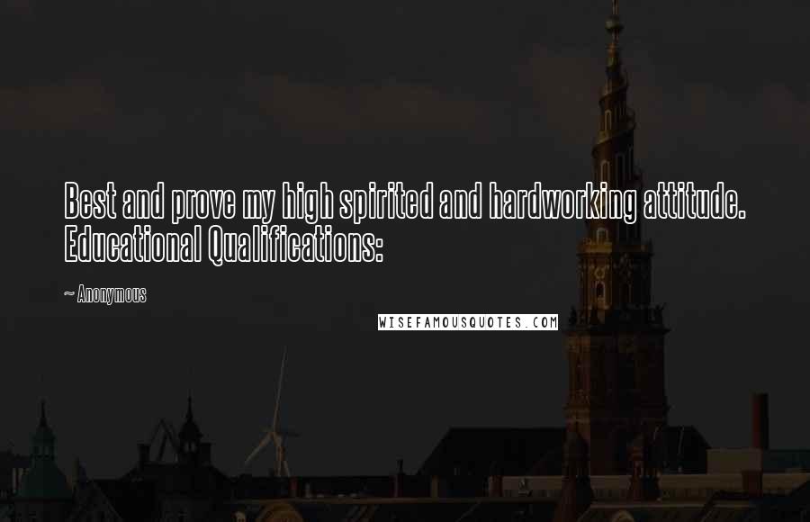 Anonymous Quotes: Best and prove my high spirited and hardworking attitude. Educational Qualifications: