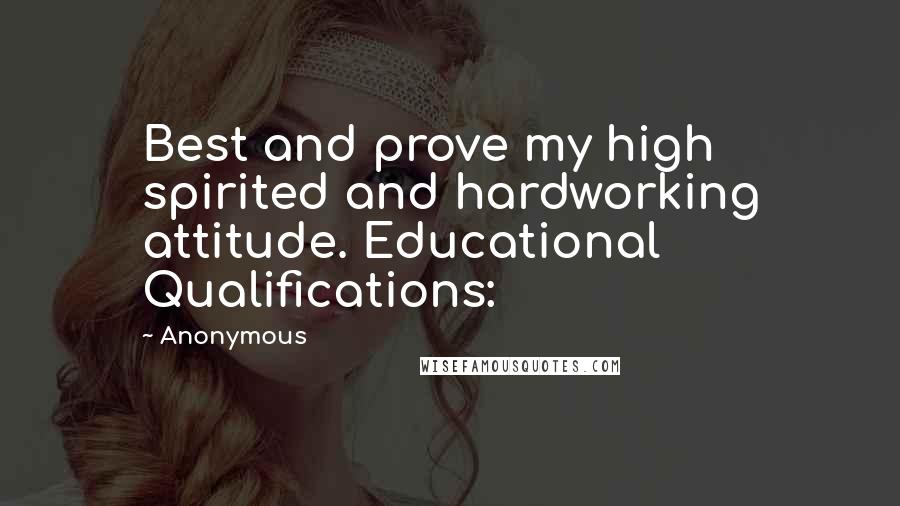 Anonymous Quotes: Best and prove my high spirited and hardworking attitude. Educational Qualifications: