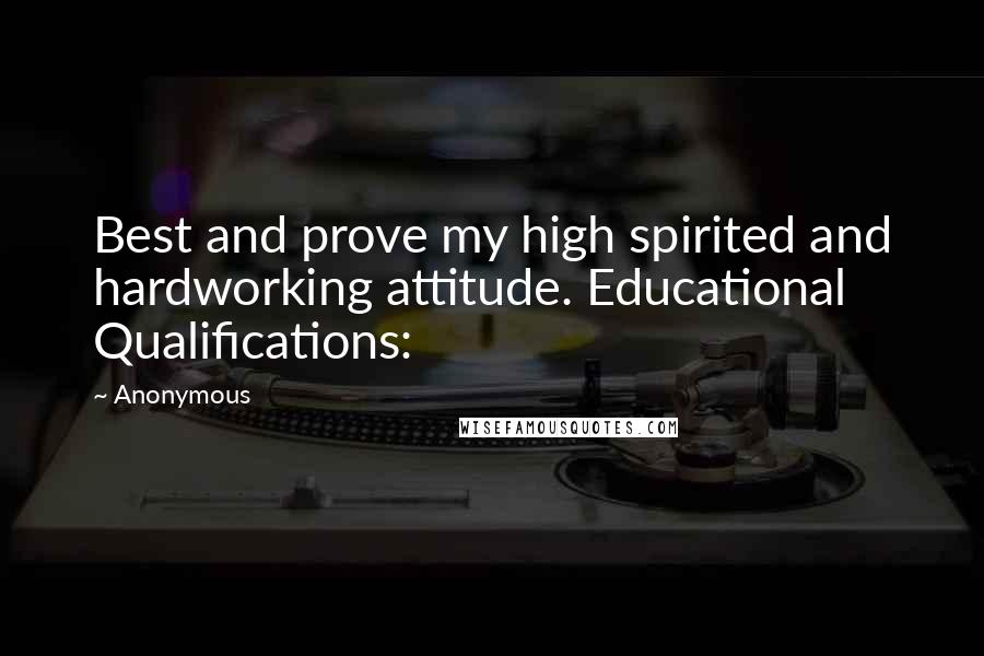 Anonymous Quotes: Best and prove my high spirited and hardworking attitude. Educational Qualifications: