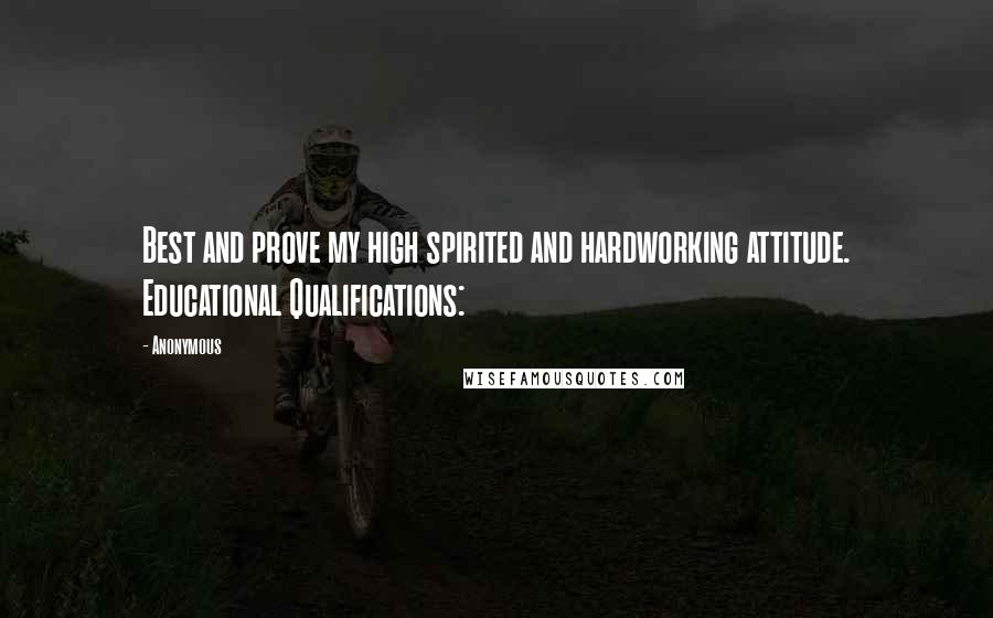 Anonymous Quotes: Best and prove my high spirited and hardworking attitude. Educational Qualifications: