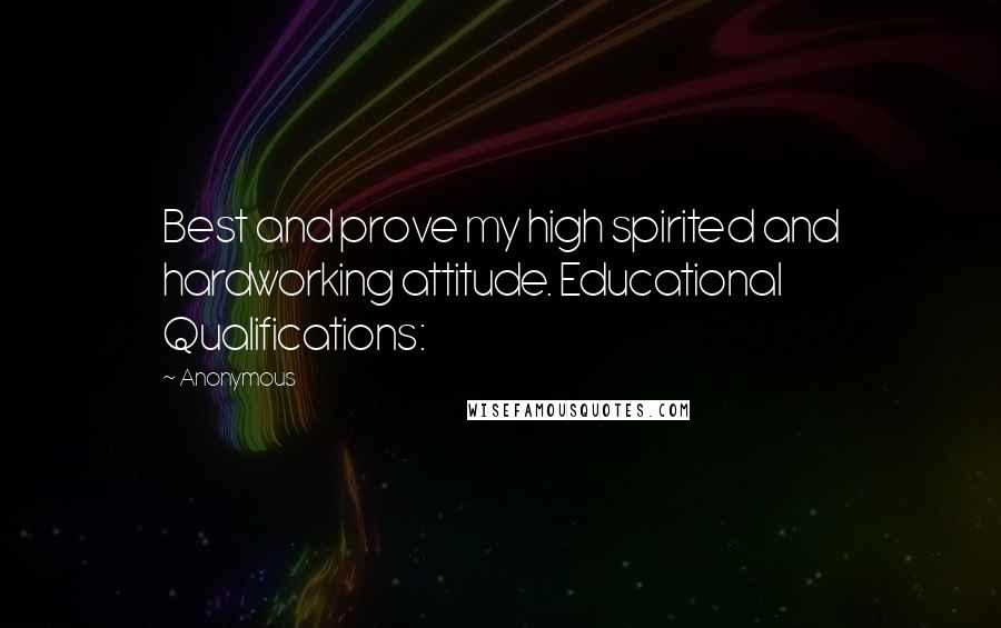 Anonymous Quotes: Best and prove my high spirited and hardworking attitude. Educational Qualifications: