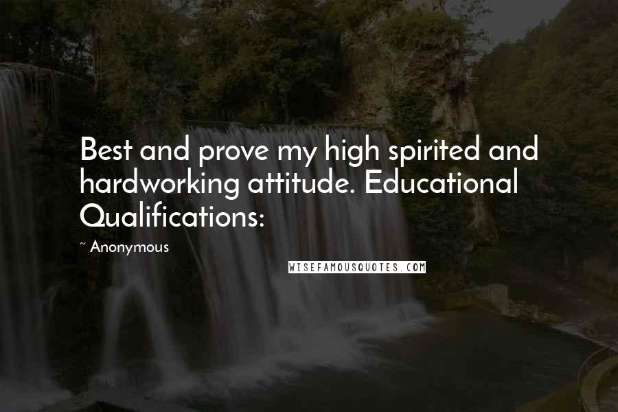 Anonymous Quotes: Best and prove my high spirited and hardworking attitude. Educational Qualifications:
