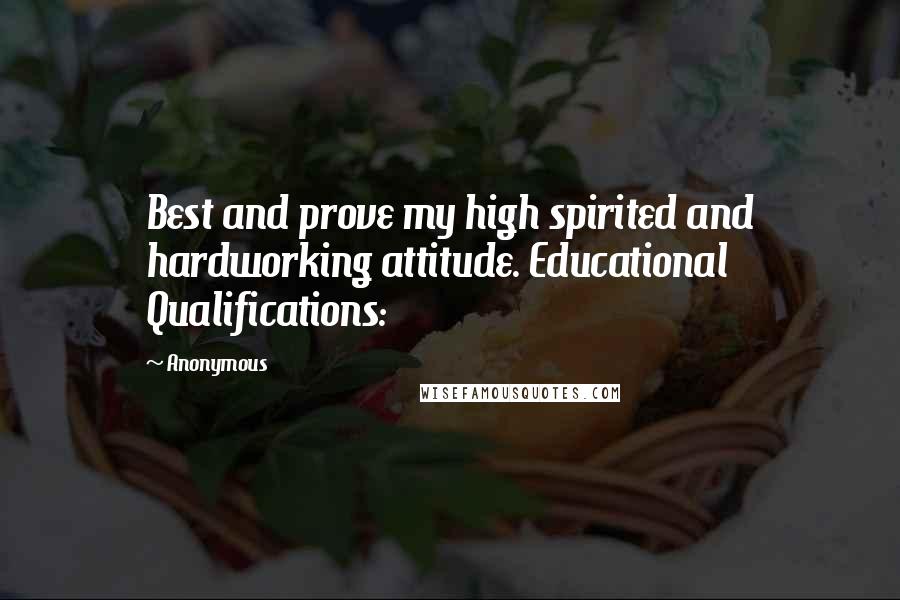 Anonymous Quotes: Best and prove my high spirited and hardworking attitude. Educational Qualifications: