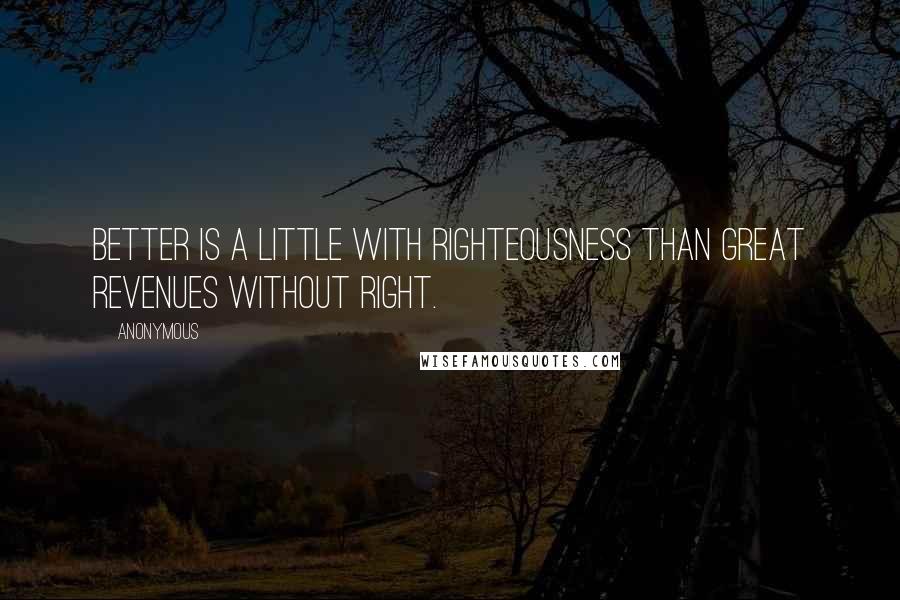 Anonymous Quotes: Better is a little with righteousness than great revenues without right.