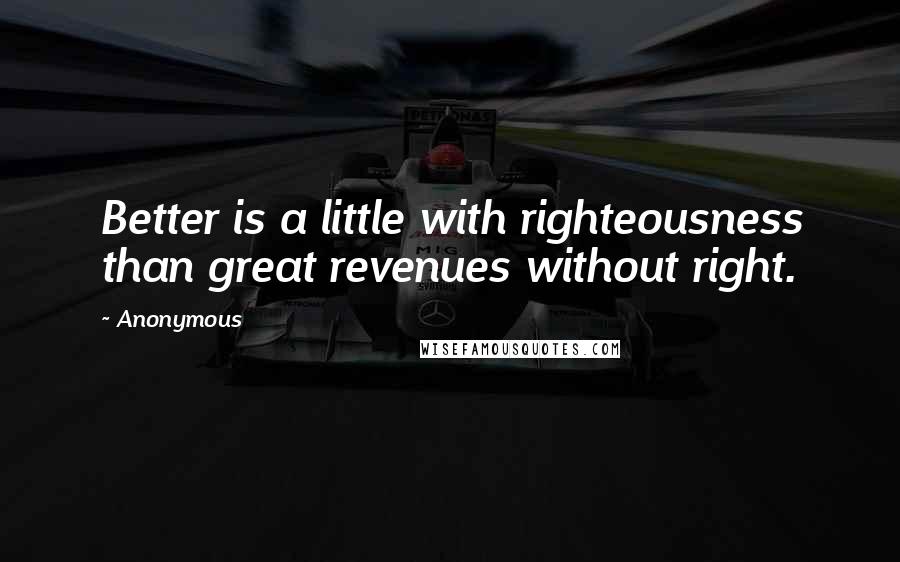 Anonymous Quotes: Better is a little with righteousness than great revenues without right.