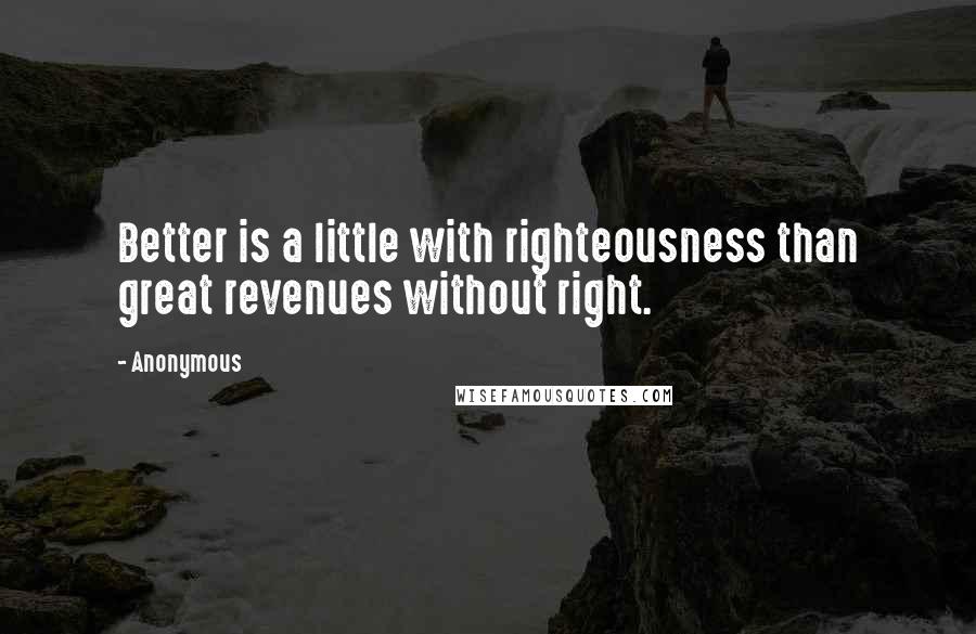 Anonymous Quotes: Better is a little with righteousness than great revenues without right.