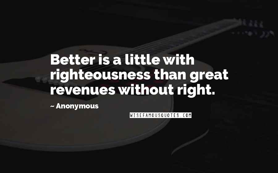 Anonymous Quotes: Better is a little with righteousness than great revenues without right.