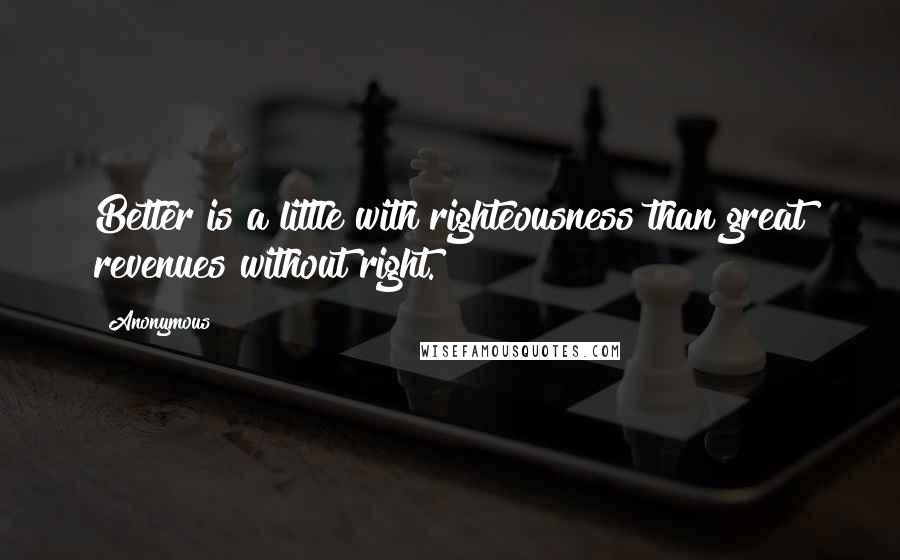 Anonymous Quotes: Better is a little with righteousness than great revenues without right.