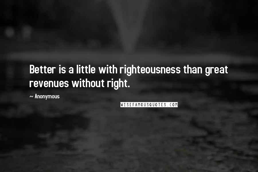 Anonymous Quotes: Better is a little with righteousness than great revenues without right.