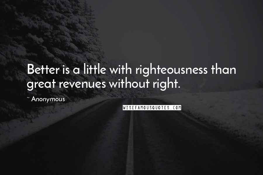 Anonymous Quotes: Better is a little with righteousness than great revenues without right.