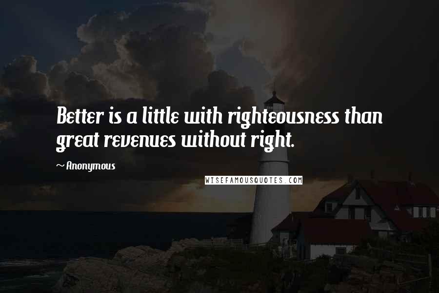 Anonymous Quotes: Better is a little with righteousness than great revenues without right.