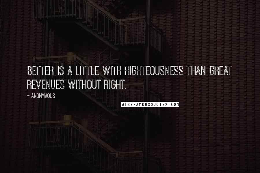 Anonymous Quotes: Better is a little with righteousness than great revenues without right.