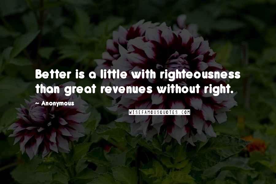 Anonymous Quotes: Better is a little with righteousness than great revenues without right.