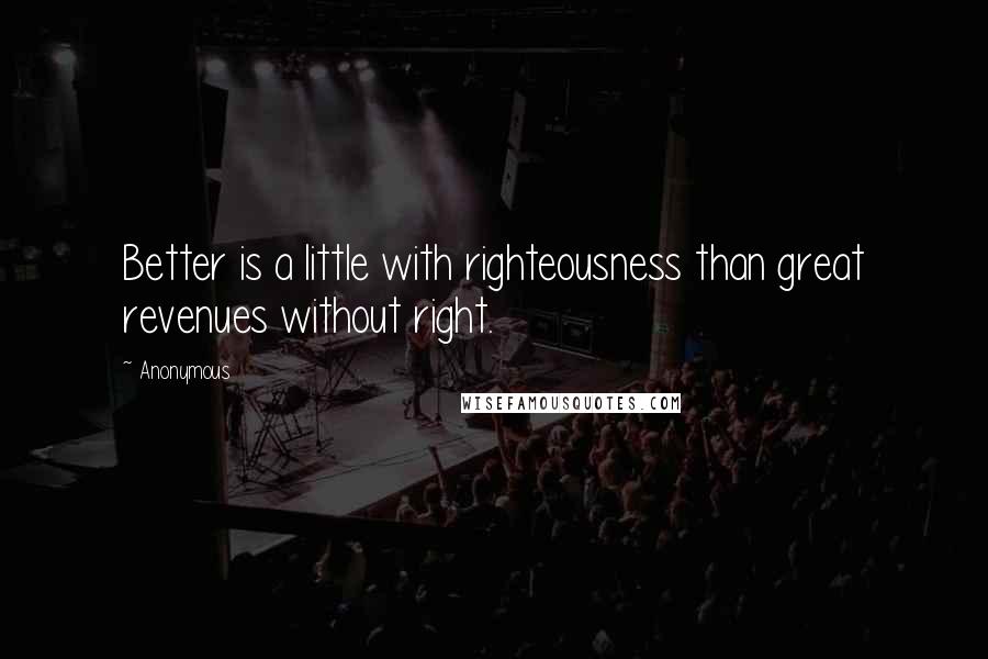 Anonymous Quotes: Better is a little with righteousness than great revenues without right.