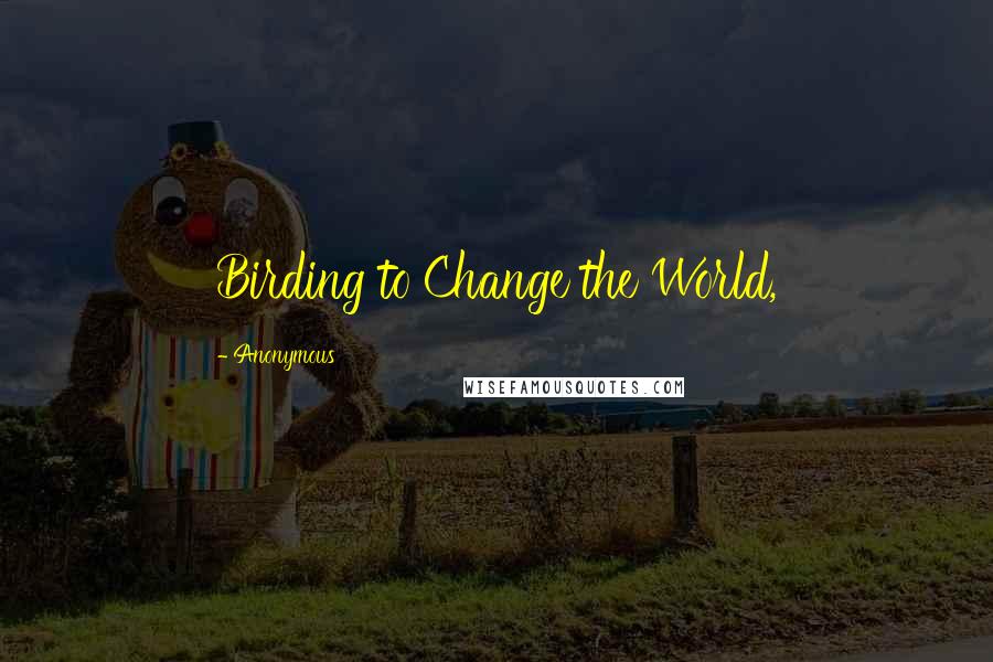 Anonymous Quotes: Birding to Change the World,