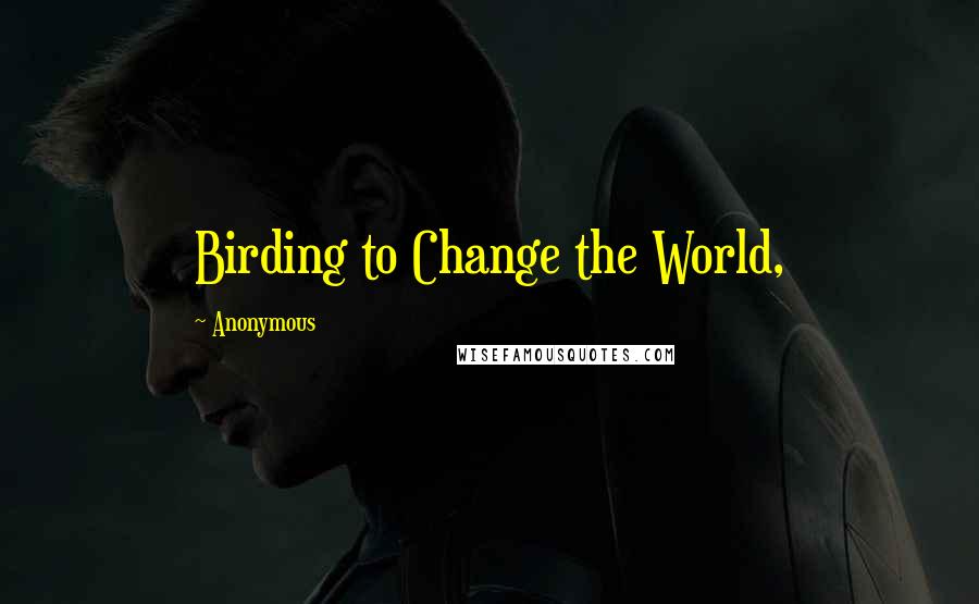 Anonymous Quotes: Birding to Change the World,