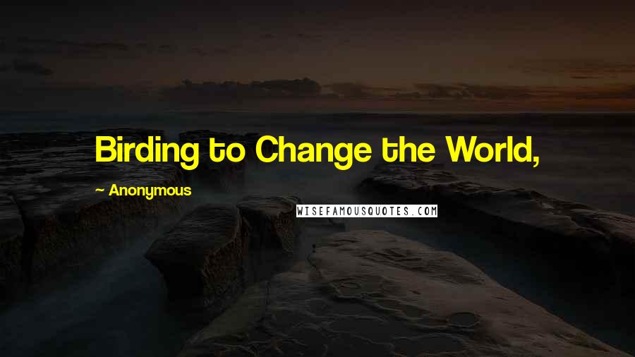 Anonymous Quotes: Birding to Change the World,