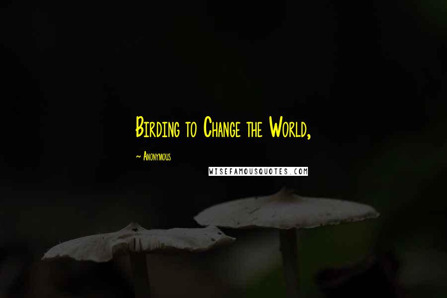 Anonymous Quotes: Birding to Change the World,