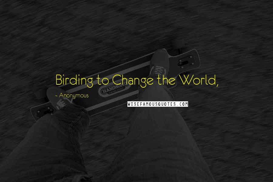 Anonymous Quotes: Birding to Change the World,