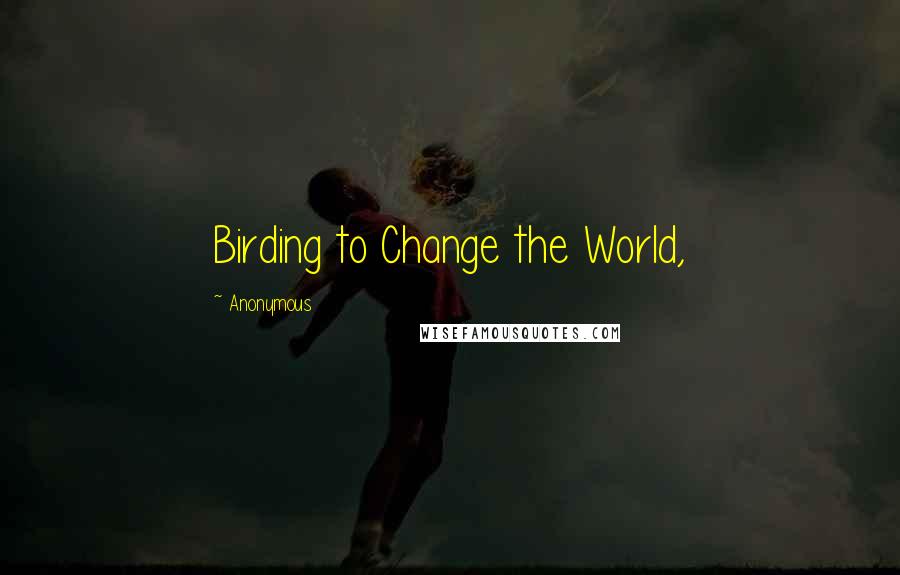 Anonymous Quotes: Birding to Change the World,