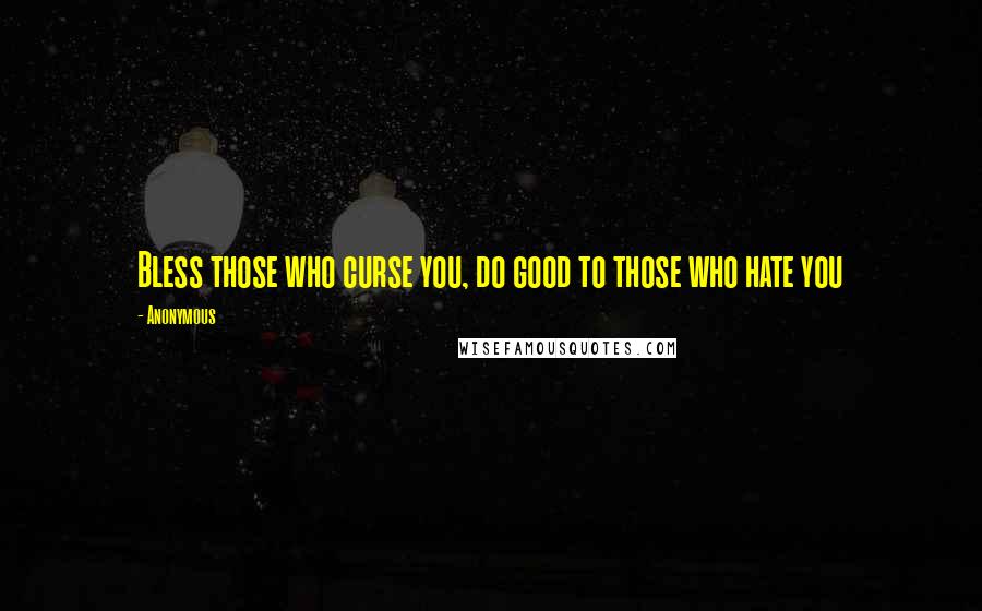 Anonymous Quotes: Bless those who curse you, do good to those who hate you