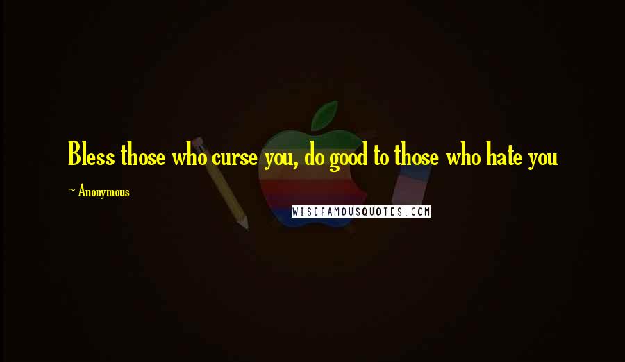 Anonymous Quotes: Bless those who curse you, do good to those who hate you