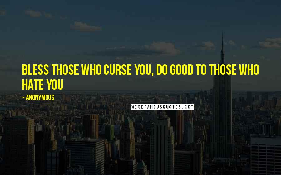 Anonymous Quotes: Bless those who curse you, do good to those who hate you