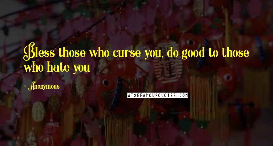 Anonymous Quotes: Bless those who curse you, do good to those who hate you