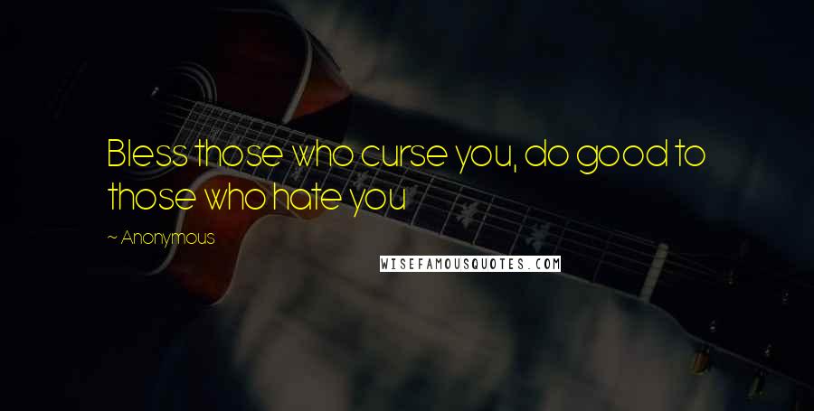 Anonymous Quotes: Bless those who curse you, do good to those who hate you