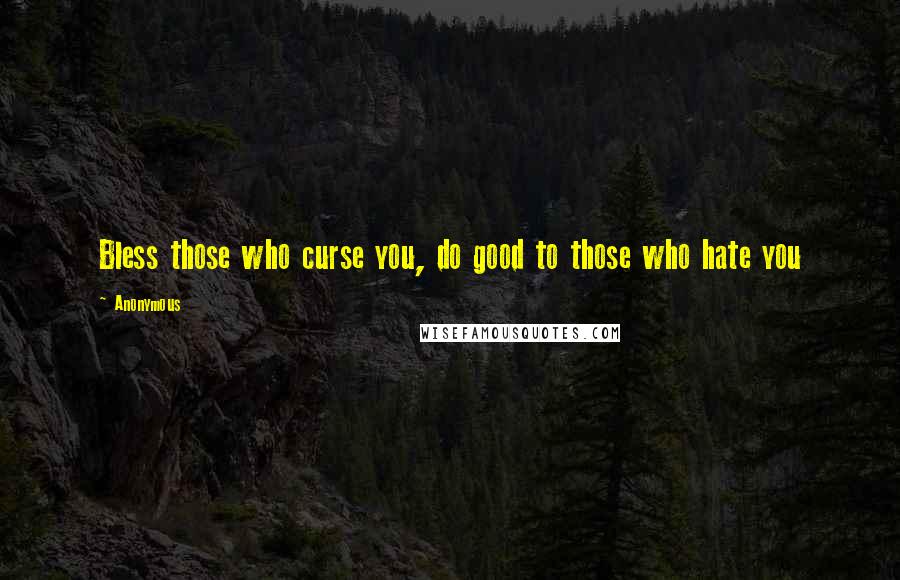 Anonymous Quotes: Bless those who curse you, do good to those who hate you
