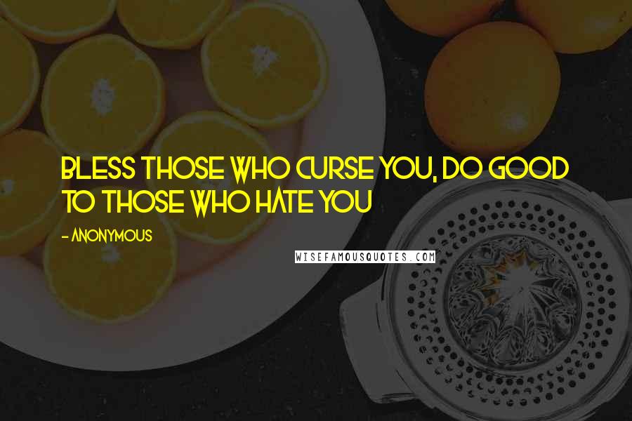 Anonymous Quotes: Bless those who curse you, do good to those who hate you