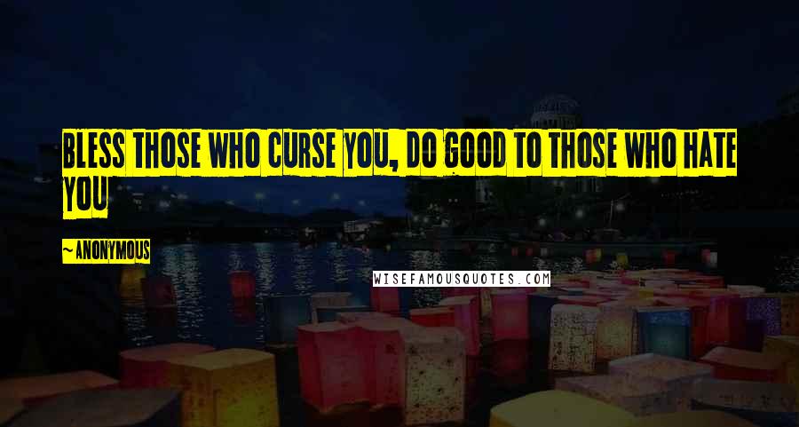 Anonymous Quotes: Bless those who curse you, do good to those who hate you