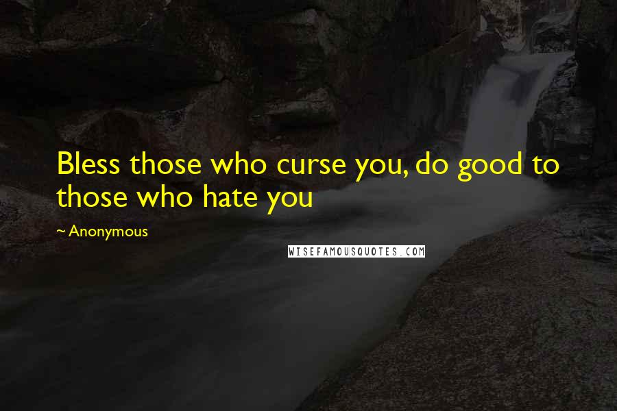 Anonymous Quotes: Bless those who curse you, do good to those who hate you