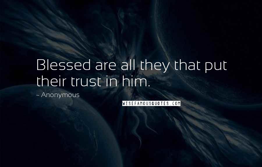 Anonymous Quotes: Blessed are all they that put their trust in him.