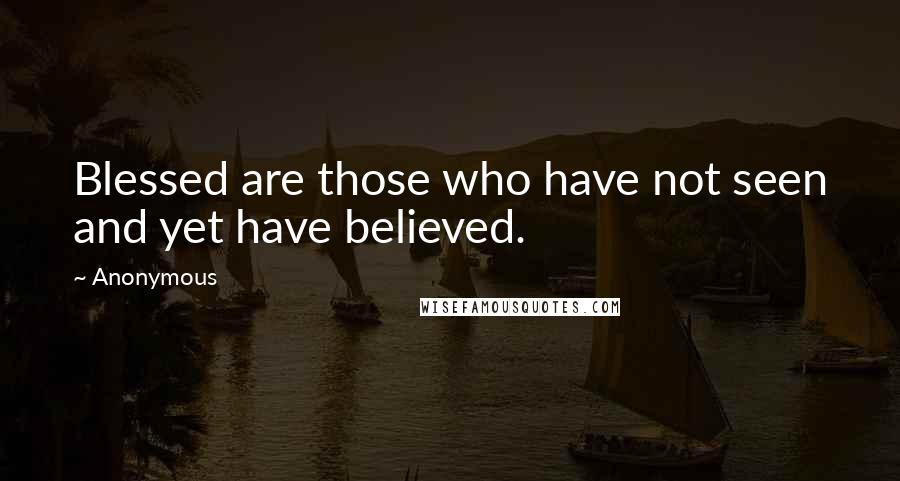 Anonymous Quotes: Blessed are those who have not seen and yet have believed.