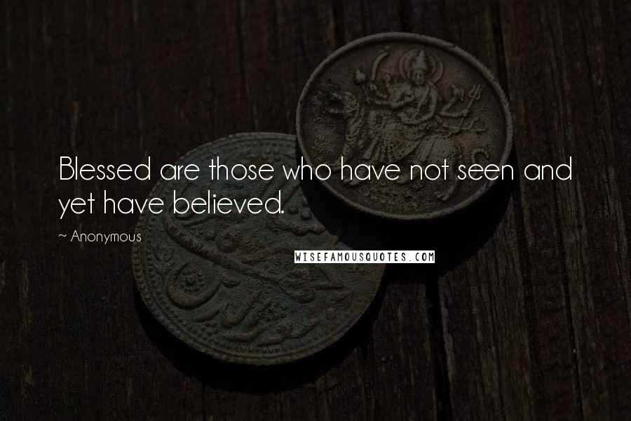 Anonymous Quotes: Blessed are those who have not seen and yet have believed.