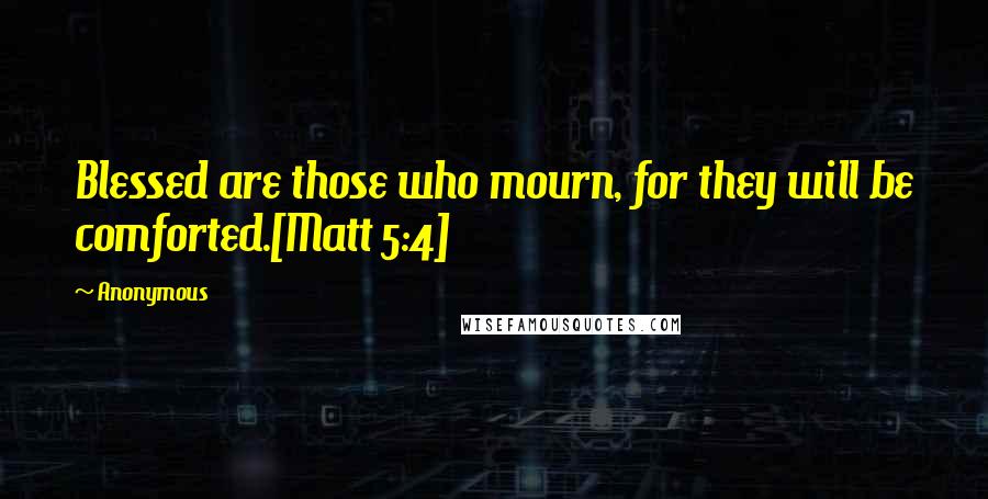 Anonymous Quotes: Blessed are those who mourn, for they will be comforted.[Matt 5:4]