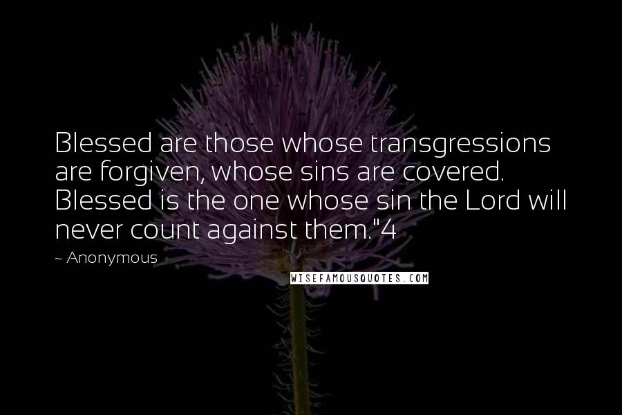 Anonymous Quotes: Blessed are those whose transgressions are forgiven, whose sins are covered. Blessed is the one whose sin the Lord will never count against them."4