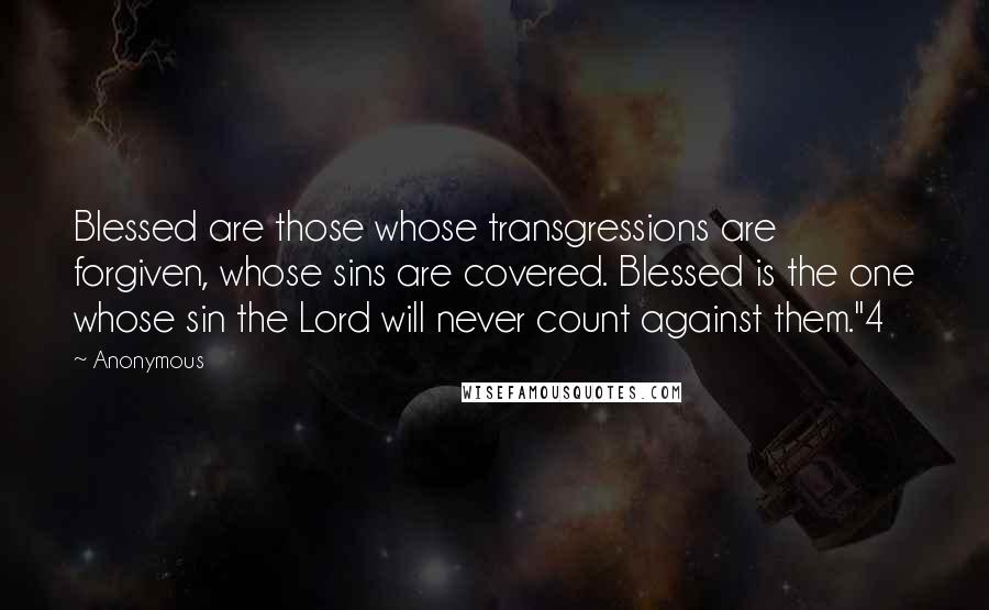 Anonymous Quotes: Blessed are those whose transgressions are forgiven, whose sins are covered. Blessed is the one whose sin the Lord will never count against them."4