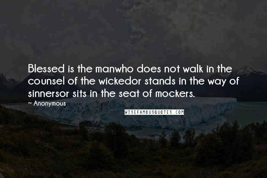 Anonymous Quotes: Blessed is the manwho does not walk in the counsel of the wickedor stands in the way of sinnersor sits in the seat of mockers.