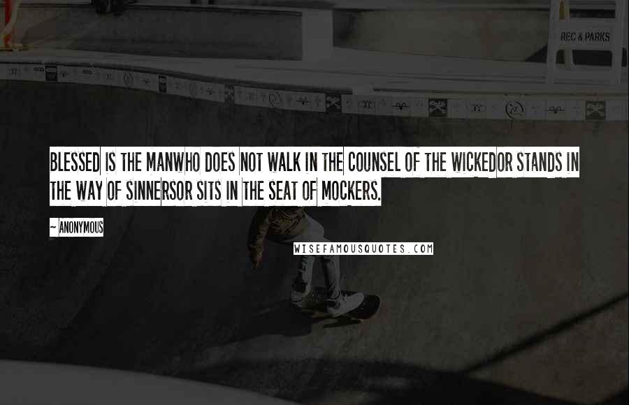 Anonymous Quotes: Blessed is the manwho does not walk in the counsel of the wickedor stands in the way of sinnersor sits in the seat of mockers.