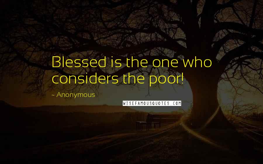 Anonymous Quotes: Blessed is the one who considers the poor!