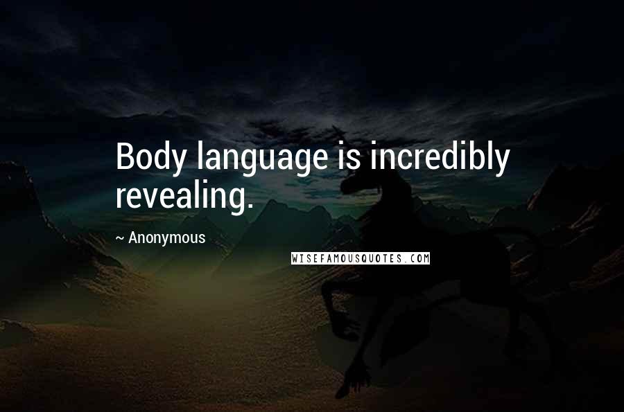 Anonymous Quotes: Body language is incredibly revealing.