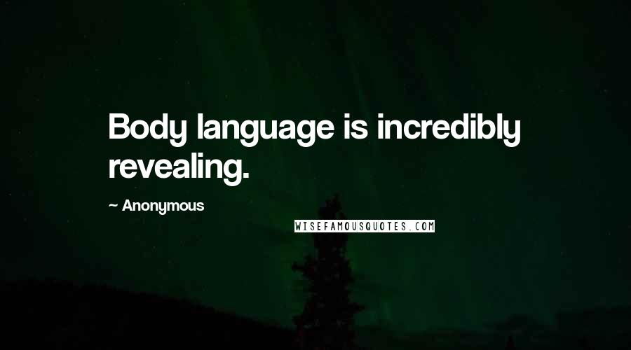 Anonymous Quotes: Body language is incredibly revealing.